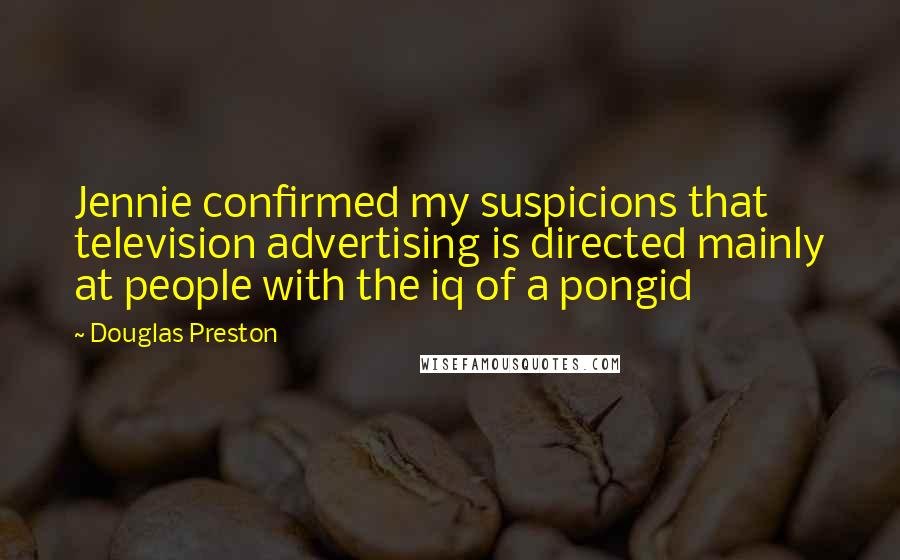 Douglas Preston Quotes: Jennie confirmed my suspicions that television advertising is directed mainly at people with the iq of a pongid