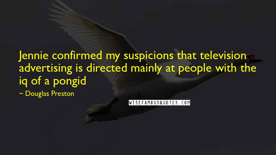 Douglas Preston Quotes: Jennie confirmed my suspicions that television advertising is directed mainly at people with the iq of a pongid