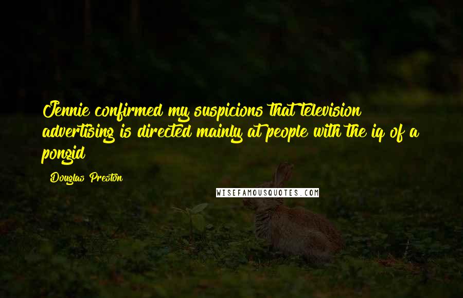 Douglas Preston Quotes: Jennie confirmed my suspicions that television advertising is directed mainly at people with the iq of a pongid