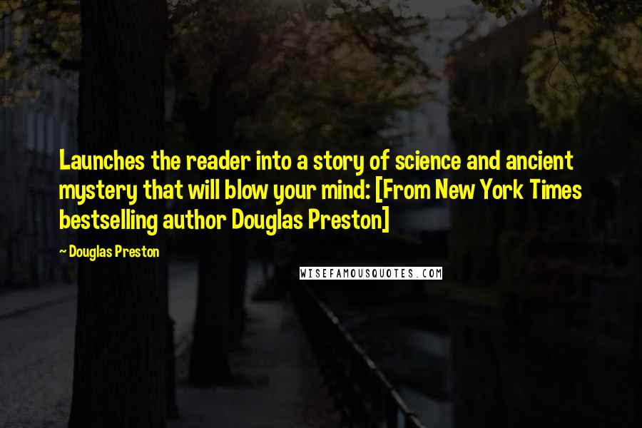 Douglas Preston Quotes: Launches the reader into a story of science and ancient mystery that will blow your mind: [From New York Times bestselling author Douglas Preston]