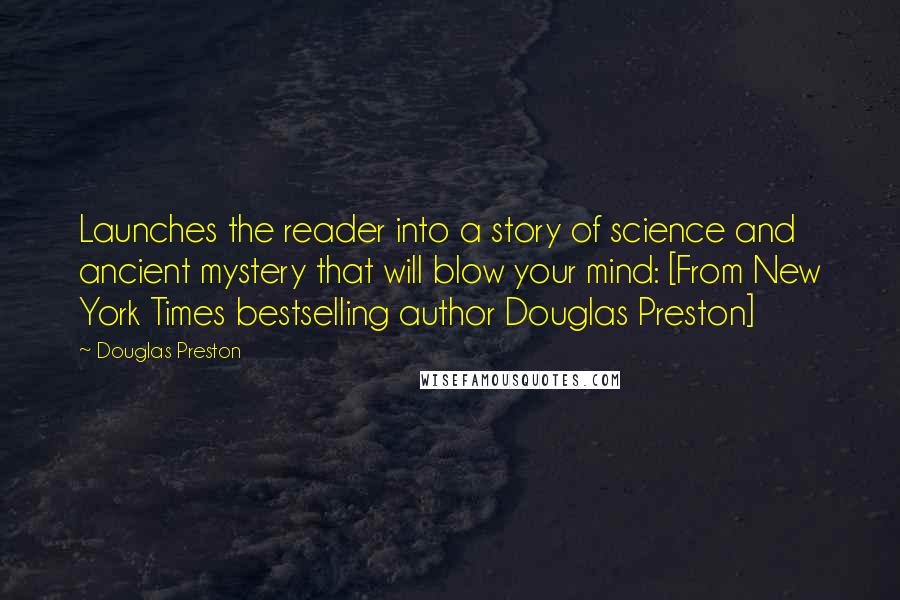 Douglas Preston Quotes: Launches the reader into a story of science and ancient mystery that will blow your mind: [From New York Times bestselling author Douglas Preston]