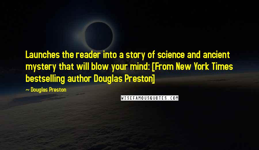 Douglas Preston Quotes: Launches the reader into a story of science and ancient mystery that will blow your mind: [From New York Times bestselling author Douglas Preston]