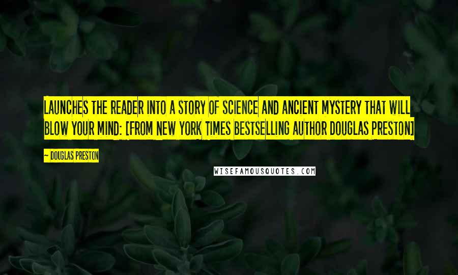 Douglas Preston Quotes: Launches the reader into a story of science and ancient mystery that will blow your mind: [From New York Times bestselling author Douglas Preston]