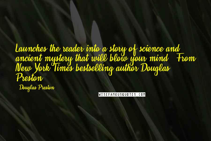 Douglas Preston Quotes: Launches the reader into a story of science and ancient mystery that will blow your mind: [From New York Times bestselling author Douglas Preston]