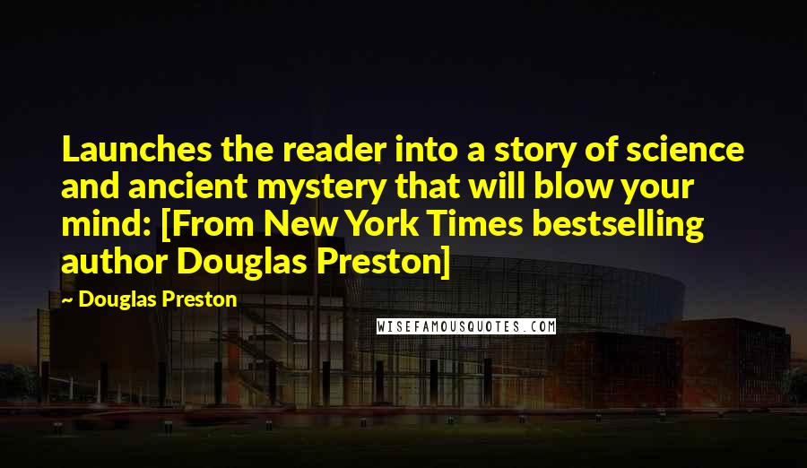 Douglas Preston Quotes: Launches the reader into a story of science and ancient mystery that will blow your mind: [From New York Times bestselling author Douglas Preston]