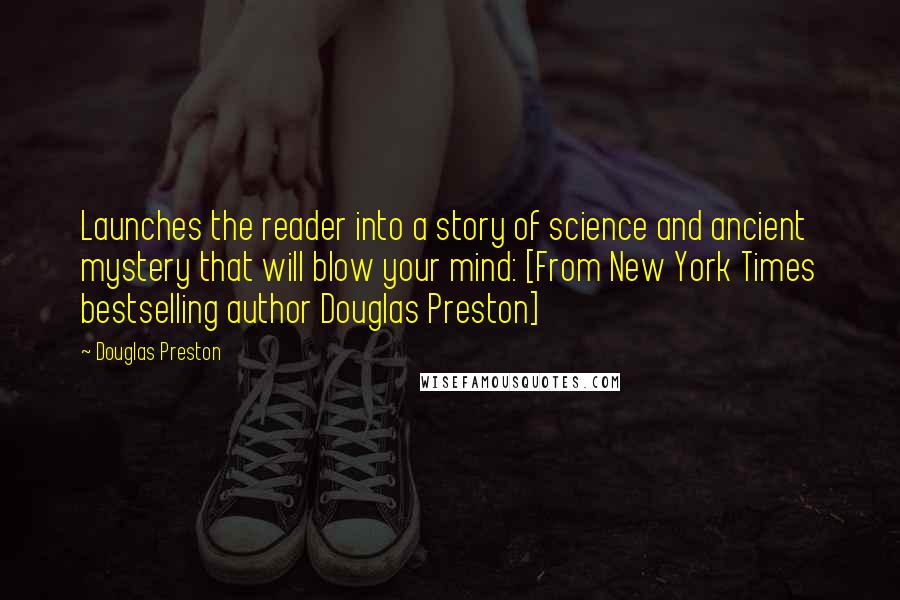 Douglas Preston Quotes: Launches the reader into a story of science and ancient mystery that will blow your mind: [From New York Times bestselling author Douglas Preston]