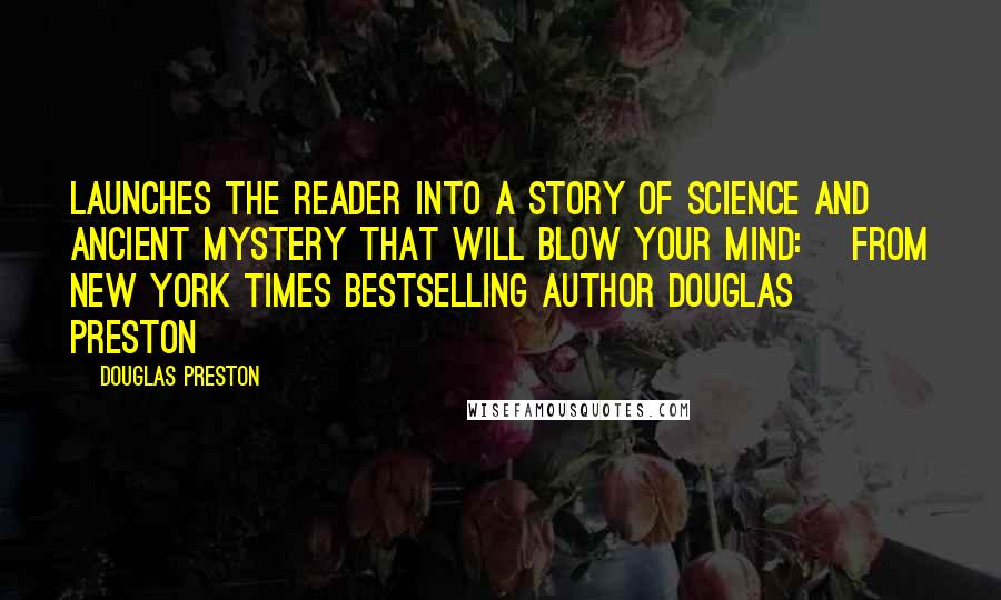 Douglas Preston Quotes: Launches the reader into a story of science and ancient mystery that will blow your mind: [From New York Times bestselling author Douglas Preston]