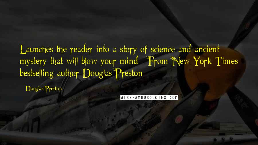 Douglas Preston Quotes: Launches the reader into a story of science and ancient mystery that will blow your mind: [From New York Times bestselling author Douglas Preston]