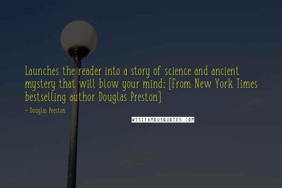 Douglas Preston Quotes: Launches the reader into a story of science and ancient mystery that will blow your mind: [From New York Times bestselling author Douglas Preston]