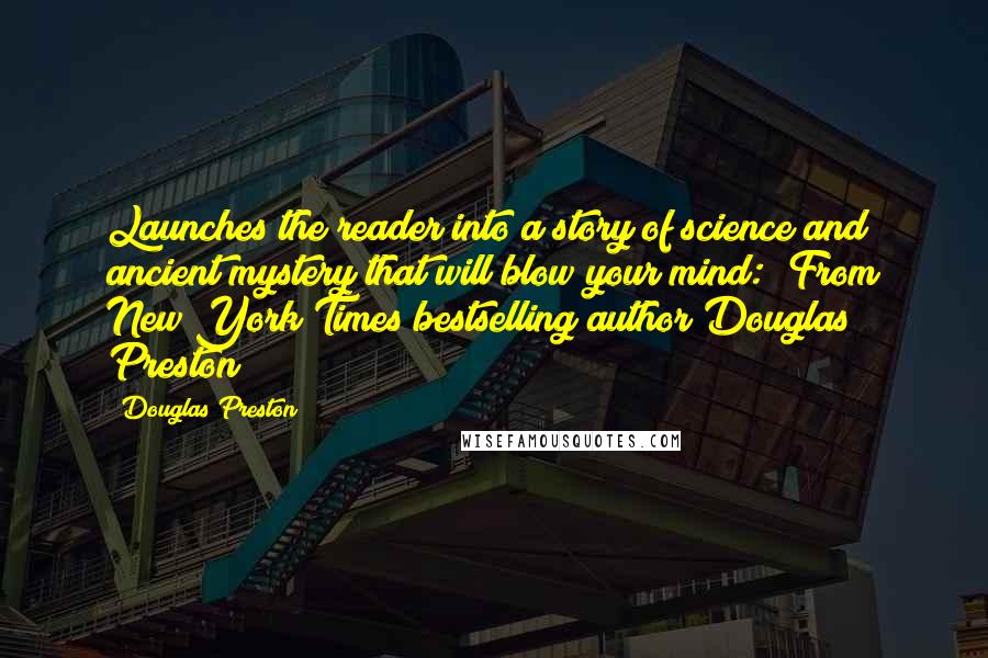 Douglas Preston Quotes: Launches the reader into a story of science and ancient mystery that will blow your mind: [From New York Times bestselling author Douglas Preston]