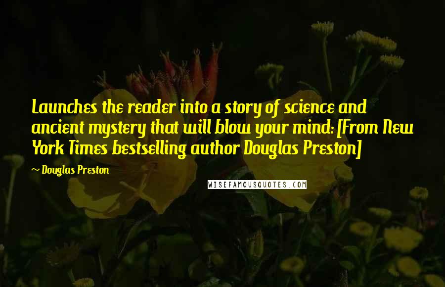 Douglas Preston Quotes: Launches the reader into a story of science and ancient mystery that will blow your mind: [From New York Times bestselling author Douglas Preston]