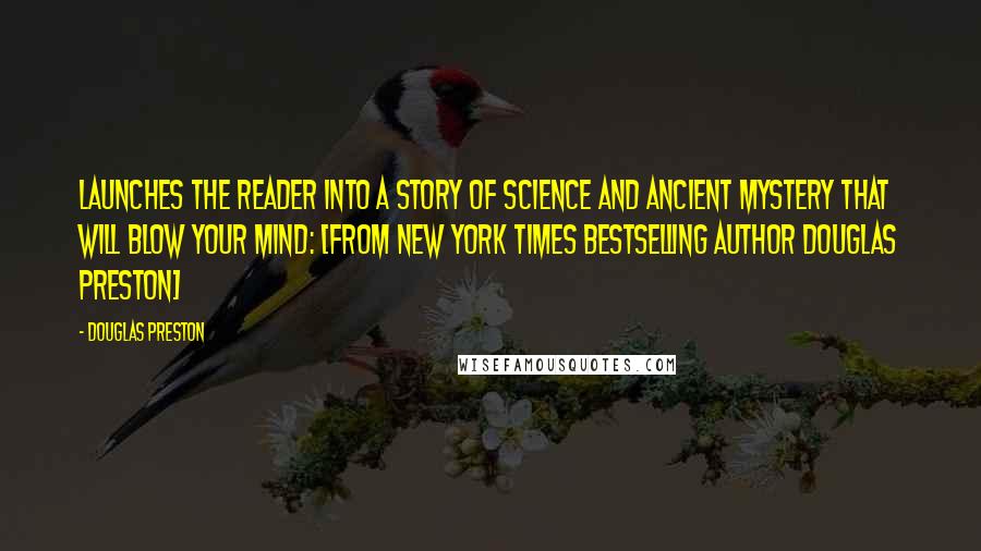 Douglas Preston Quotes: Launches the reader into a story of science and ancient mystery that will blow your mind: [From New York Times bestselling author Douglas Preston]