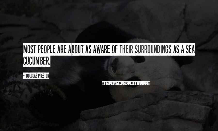 Douglas Preston Quotes: Most people are about as aware of their surroundings as a sea cucumber.