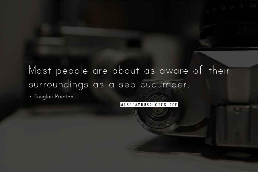 Douglas Preston Quotes: Most people are about as aware of their surroundings as a sea cucumber.