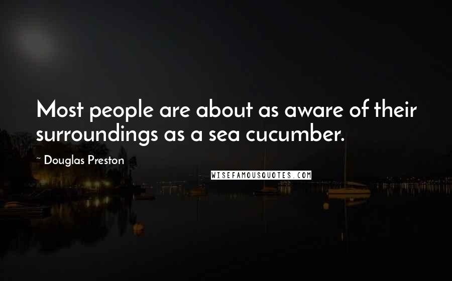 Douglas Preston Quotes: Most people are about as aware of their surroundings as a sea cucumber.