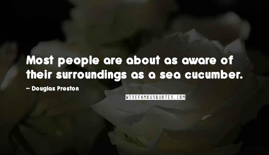 Douglas Preston Quotes: Most people are about as aware of their surroundings as a sea cucumber.