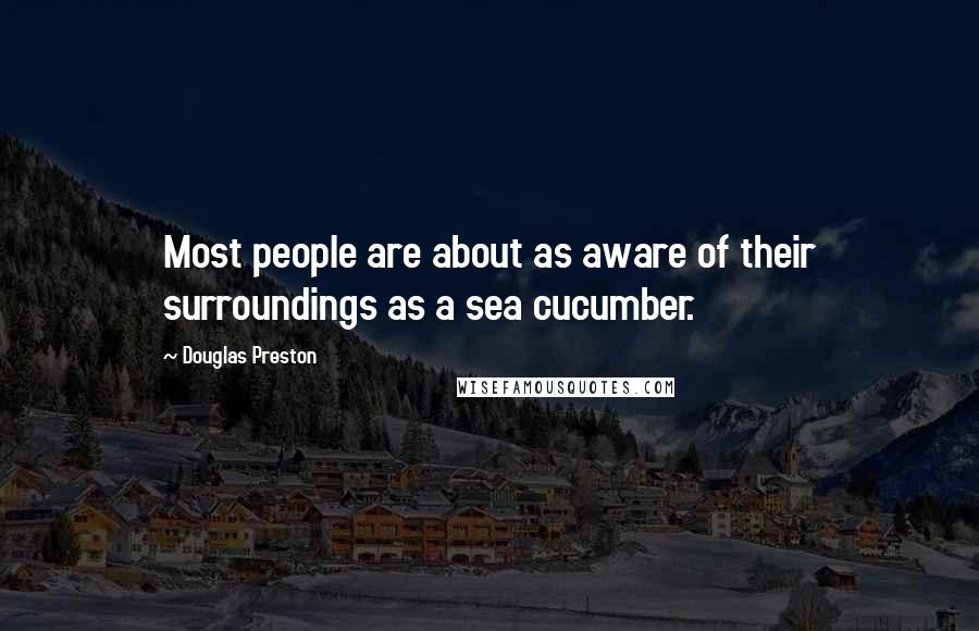 Douglas Preston Quotes: Most people are about as aware of their surroundings as a sea cucumber.