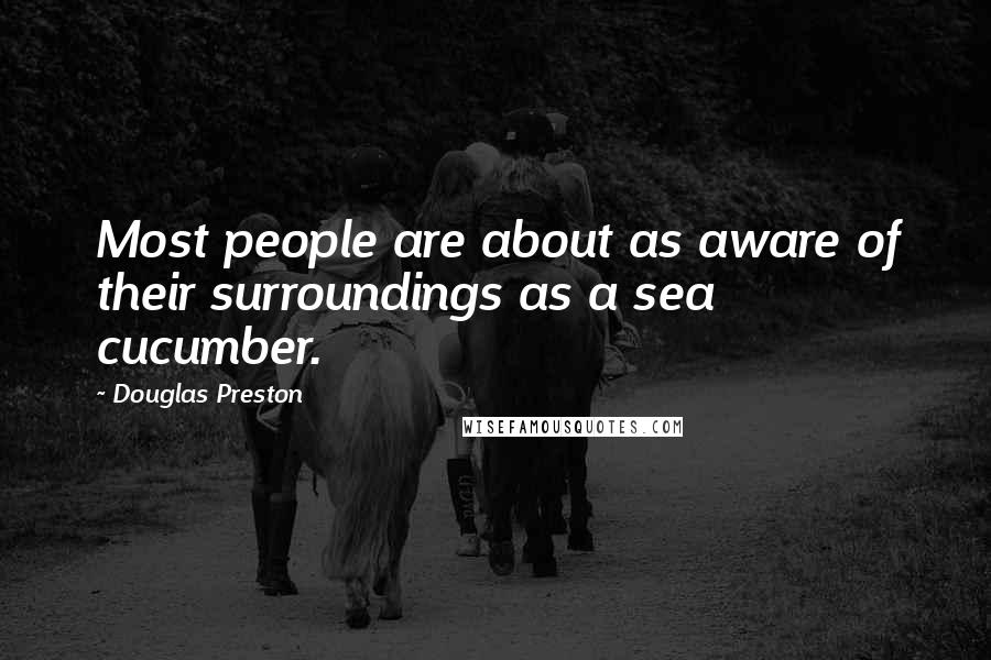 Douglas Preston Quotes: Most people are about as aware of their surroundings as a sea cucumber.