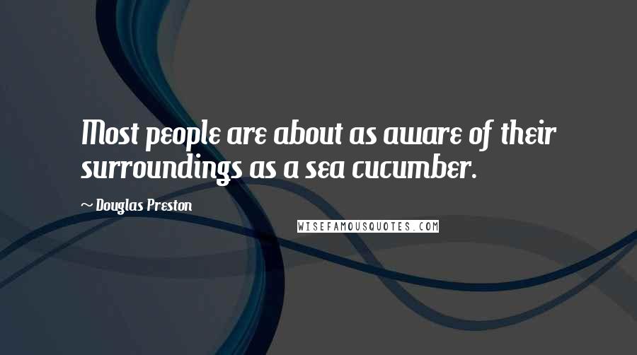 Douglas Preston Quotes: Most people are about as aware of their surroundings as a sea cucumber.