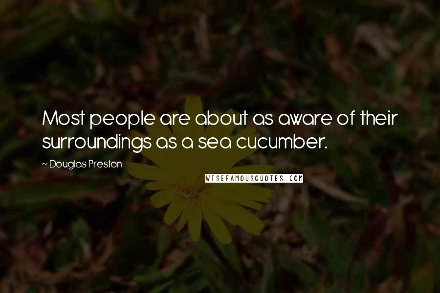Douglas Preston Quotes: Most people are about as aware of their surroundings as a sea cucumber.