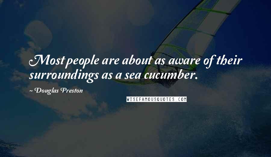 Douglas Preston Quotes: Most people are about as aware of their surroundings as a sea cucumber.