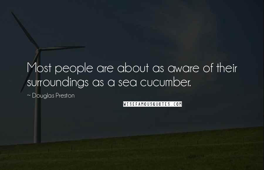 Douglas Preston Quotes: Most people are about as aware of their surroundings as a sea cucumber.
