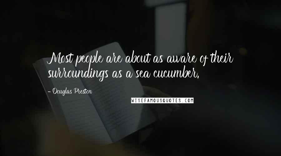 Douglas Preston Quotes: Most people are about as aware of their surroundings as a sea cucumber.