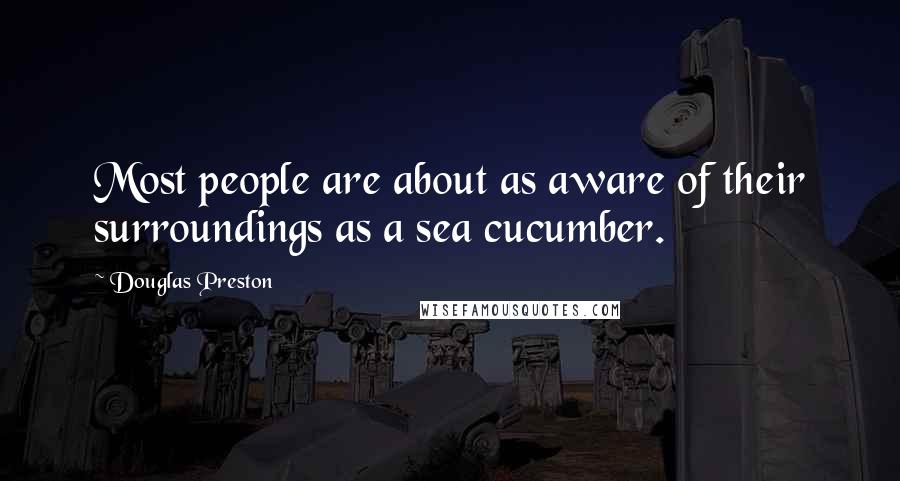 Douglas Preston Quotes: Most people are about as aware of their surroundings as a sea cucumber.