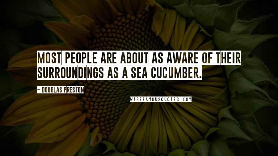 Douglas Preston Quotes: Most people are about as aware of their surroundings as a sea cucumber.