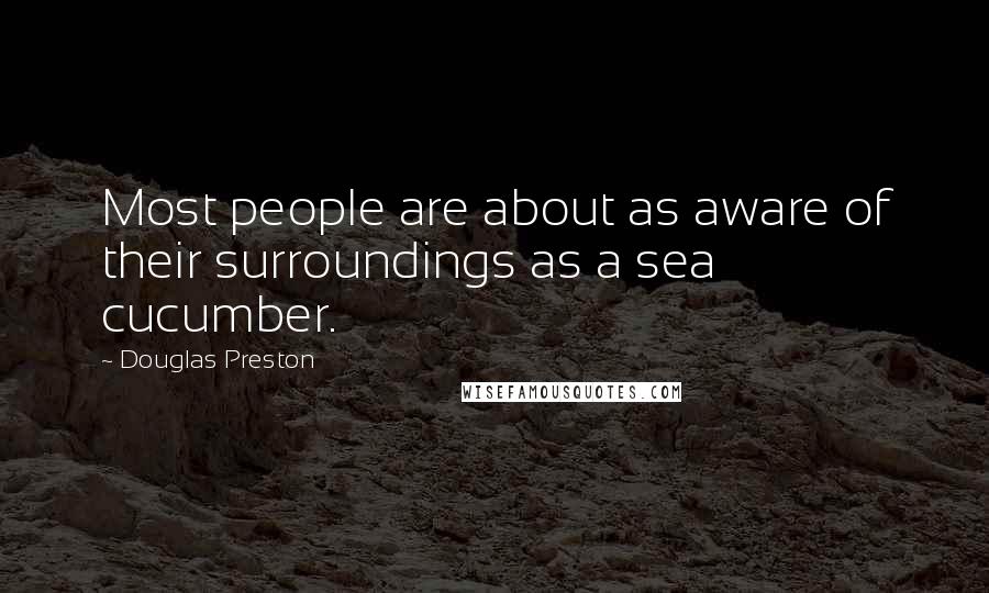 Douglas Preston Quotes: Most people are about as aware of their surroundings as a sea cucumber.