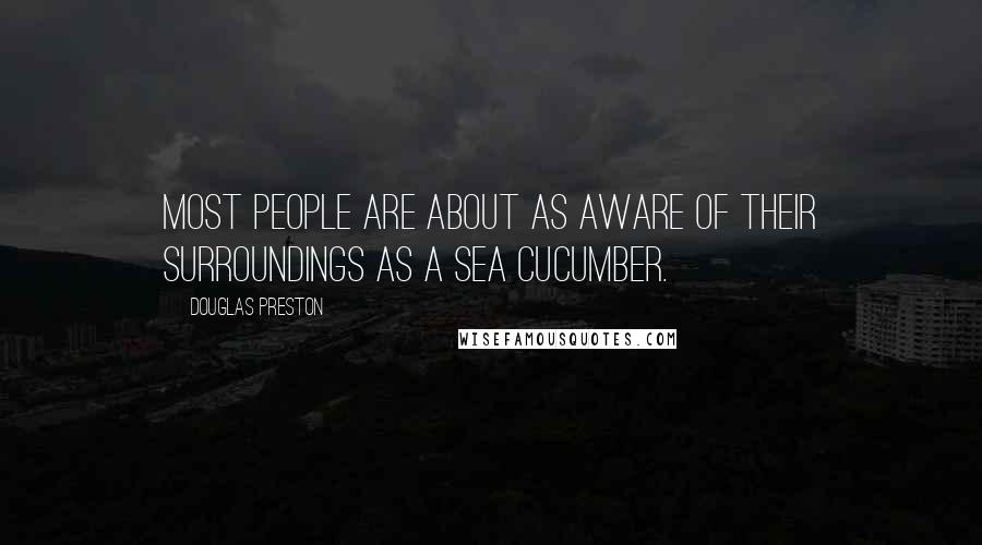 Douglas Preston Quotes: Most people are about as aware of their surroundings as a sea cucumber.