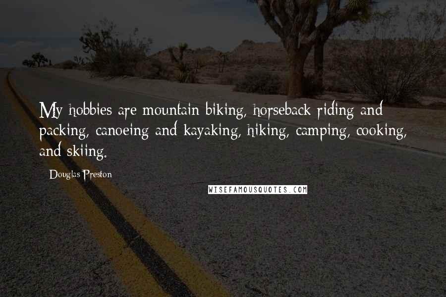 Douglas Preston Quotes: My hobbies are mountain biking, horseback riding and packing, canoeing and kayaking, hiking, camping, cooking, and skiing.