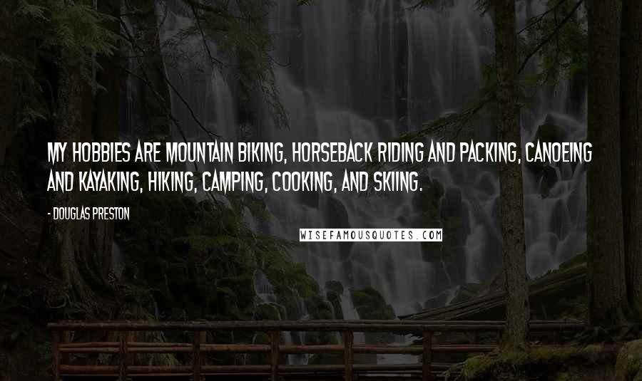 Douglas Preston Quotes: My hobbies are mountain biking, horseback riding and packing, canoeing and kayaking, hiking, camping, cooking, and skiing.