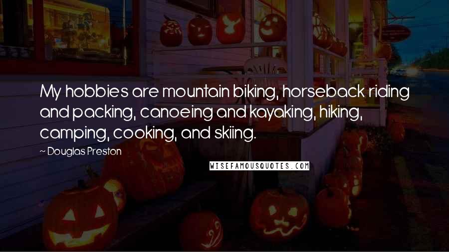 Douglas Preston Quotes: My hobbies are mountain biking, horseback riding and packing, canoeing and kayaking, hiking, camping, cooking, and skiing.