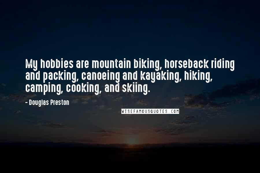 Douglas Preston Quotes: My hobbies are mountain biking, horseback riding and packing, canoeing and kayaking, hiking, camping, cooking, and skiing.