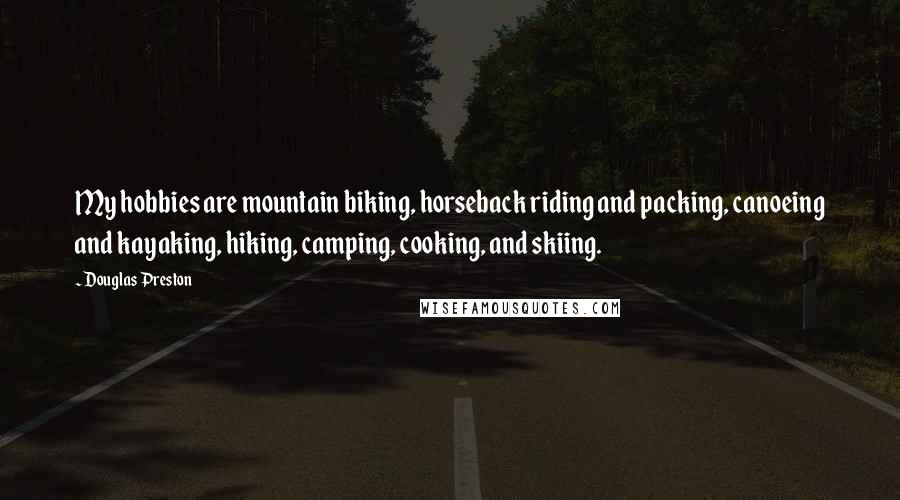Douglas Preston Quotes: My hobbies are mountain biking, horseback riding and packing, canoeing and kayaking, hiking, camping, cooking, and skiing.