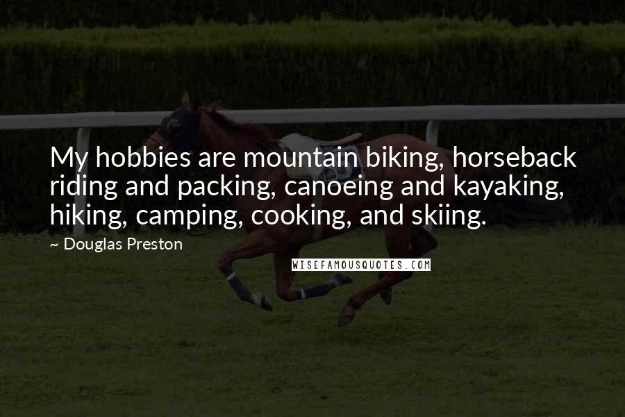 Douglas Preston Quotes: My hobbies are mountain biking, horseback riding and packing, canoeing and kayaking, hiking, camping, cooking, and skiing.