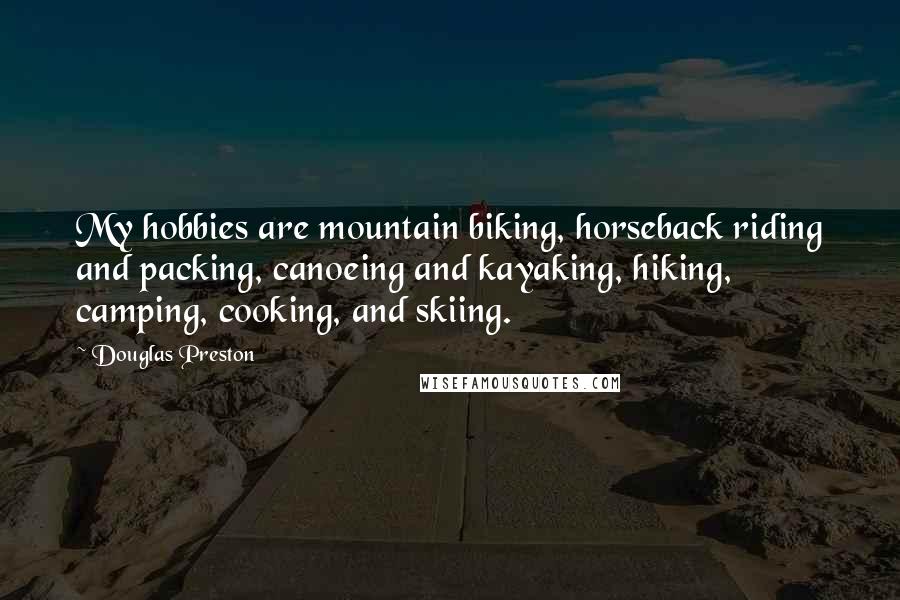 Douglas Preston Quotes: My hobbies are mountain biking, horseback riding and packing, canoeing and kayaking, hiking, camping, cooking, and skiing.