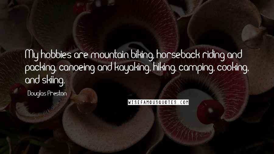 Douglas Preston Quotes: My hobbies are mountain biking, horseback riding and packing, canoeing and kayaking, hiking, camping, cooking, and skiing.