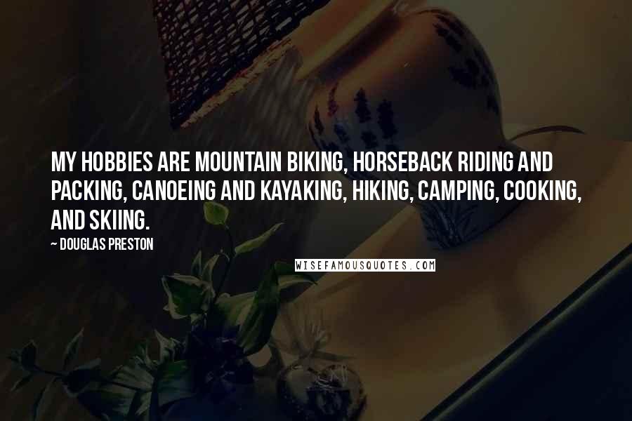 Douglas Preston Quotes: My hobbies are mountain biking, horseback riding and packing, canoeing and kayaking, hiking, camping, cooking, and skiing.