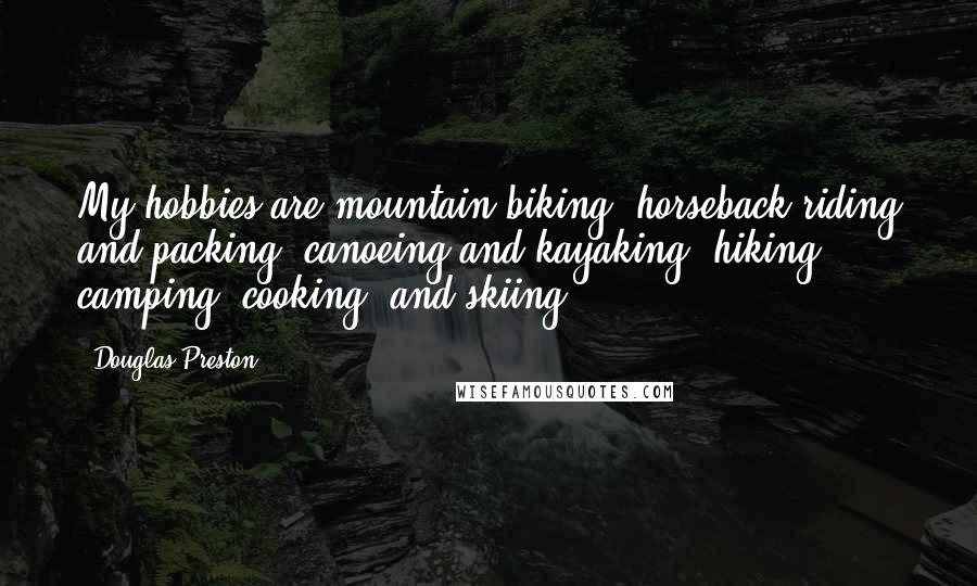 Douglas Preston Quotes: My hobbies are mountain biking, horseback riding and packing, canoeing and kayaking, hiking, camping, cooking, and skiing.