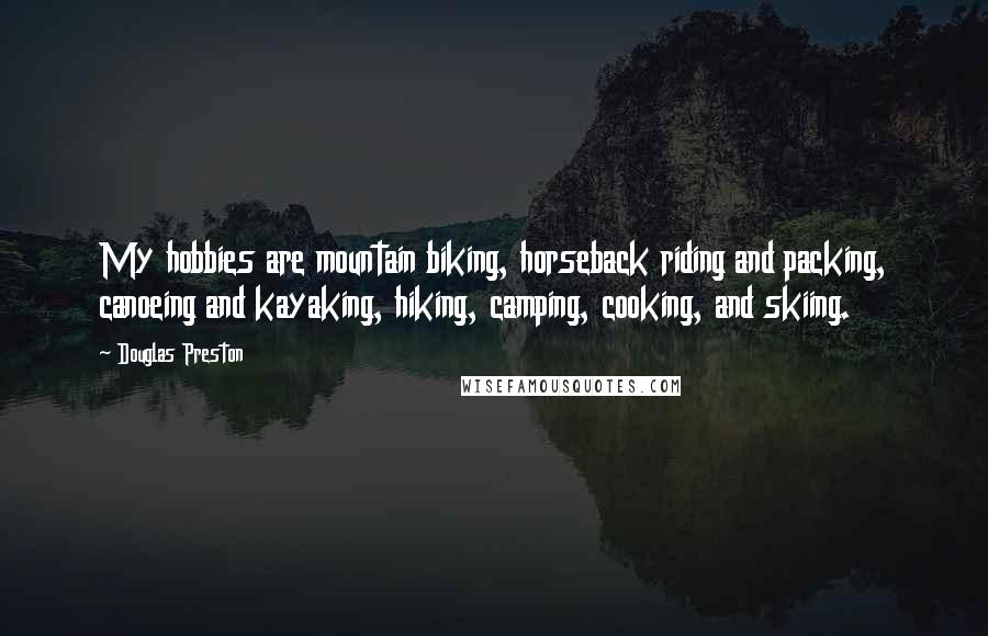 Douglas Preston Quotes: My hobbies are mountain biking, horseback riding and packing, canoeing and kayaking, hiking, camping, cooking, and skiing.