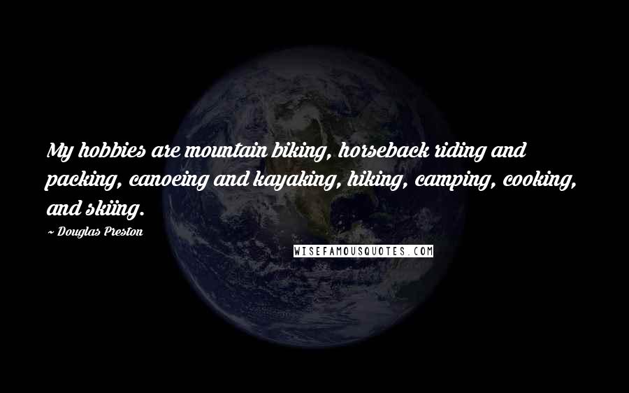 Douglas Preston Quotes: My hobbies are mountain biking, horseback riding and packing, canoeing and kayaking, hiking, camping, cooking, and skiing.