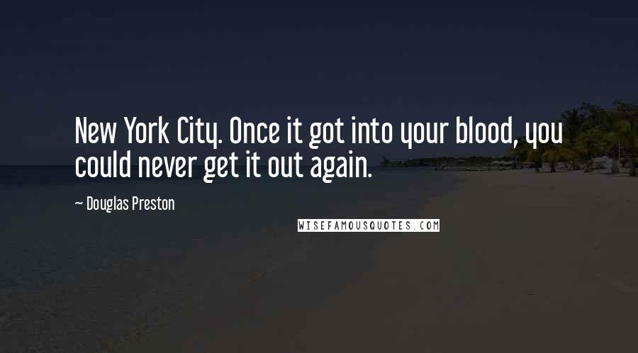 Douglas Preston Quotes: New York City. Once it got into your blood, you could never get it out again.