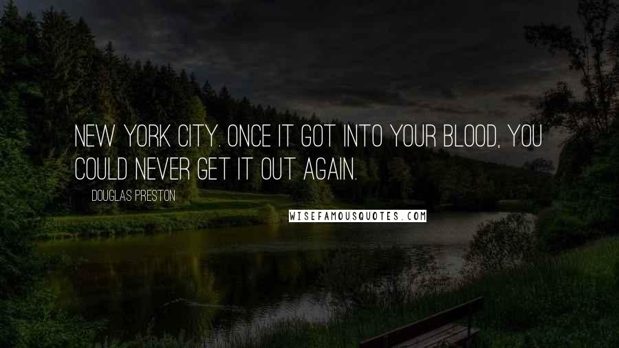 Douglas Preston Quotes: New York City. Once it got into your blood, you could never get it out again.