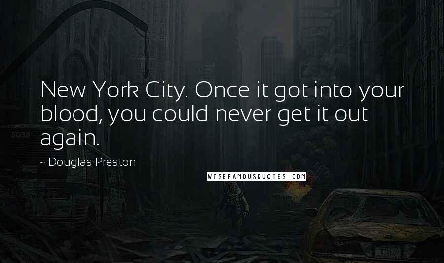 Douglas Preston Quotes: New York City. Once it got into your blood, you could never get it out again.