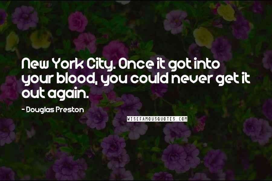 Douglas Preston Quotes: New York City. Once it got into your blood, you could never get it out again.