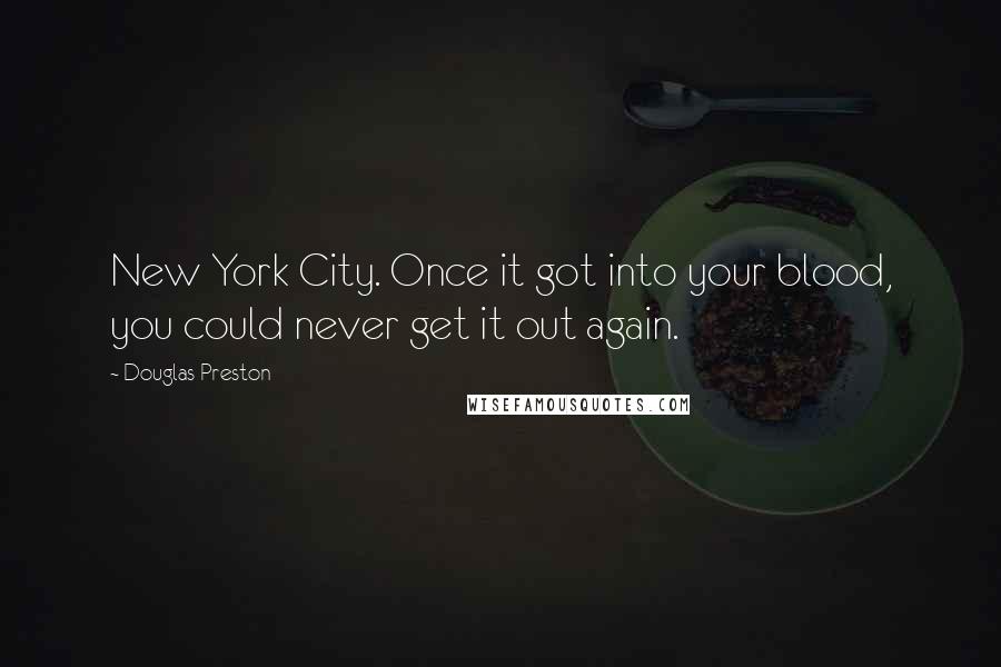 Douglas Preston Quotes: New York City. Once it got into your blood, you could never get it out again.