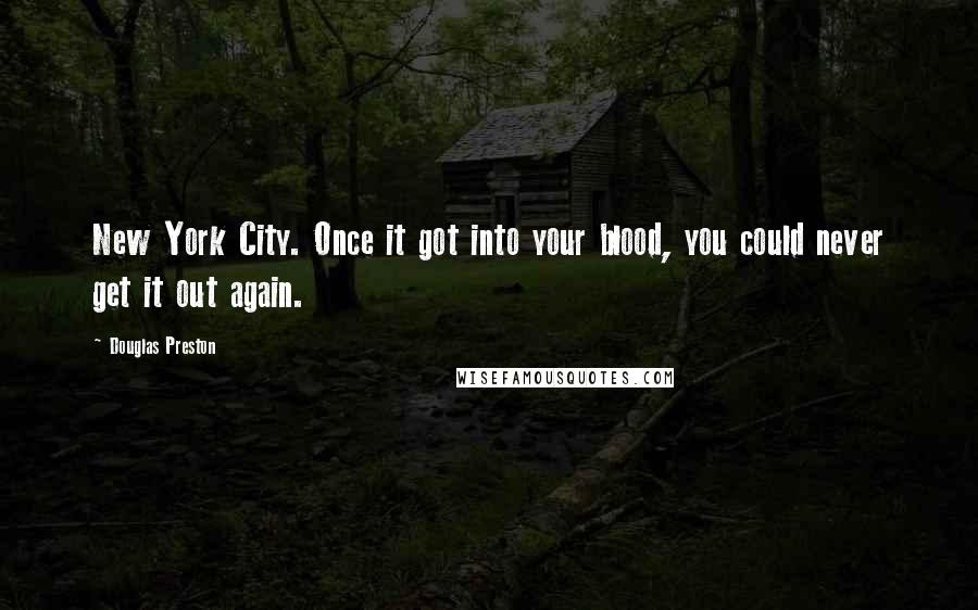 Douglas Preston Quotes: New York City. Once it got into your blood, you could never get it out again.