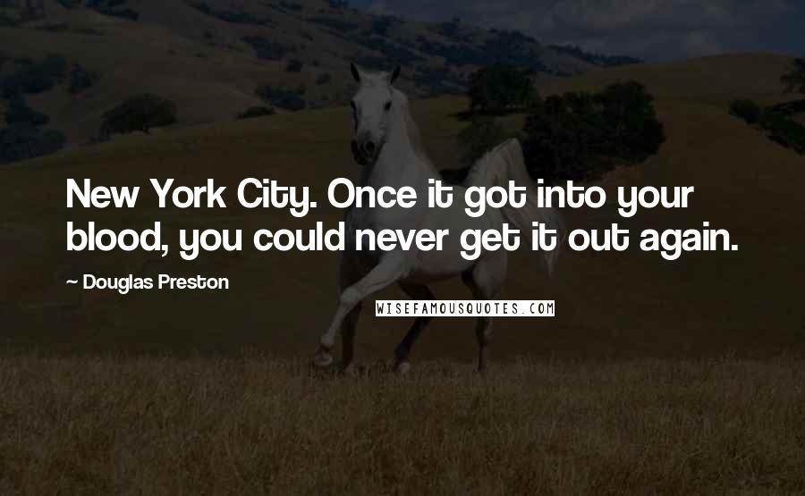 Douglas Preston Quotes: New York City. Once it got into your blood, you could never get it out again.